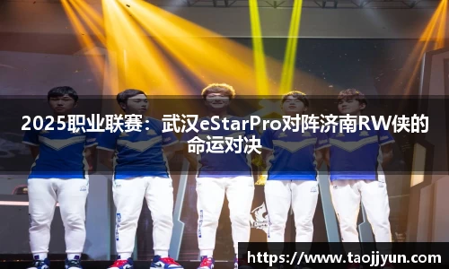 2025职业联赛：武汉eStarPro对阵济南RW侠的命运对决