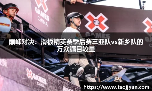 巅峰对决：滑板精英赛季后赛三亚队vs新乡队的万众瞩目较量