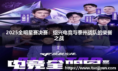 2025全明星赛决赛：绍兴电竞与泰州战队的荣誉之战