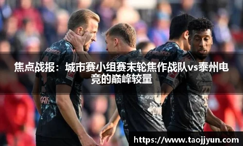 焦点战报：城市赛小组赛末轮焦作战队vs泰州电竞的巅峰较量