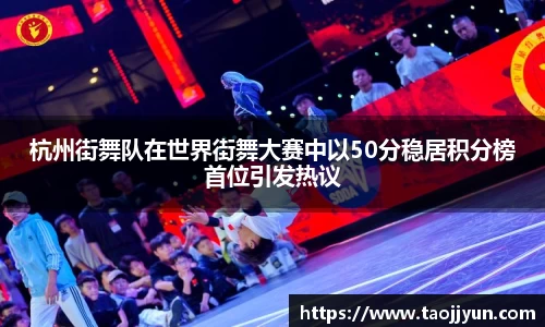 杭州街舞队在世界街舞大赛中以50分稳居积分榜首位引发热议