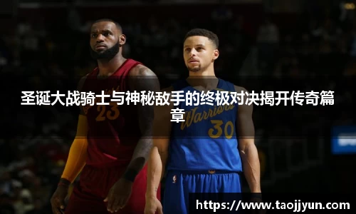 圣诞大战骑士与神秘敌手的终极对决揭开传奇篇章