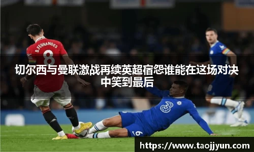 切尔西与曼联激战再续英超宿怨谁能在这场对决中笑到最后