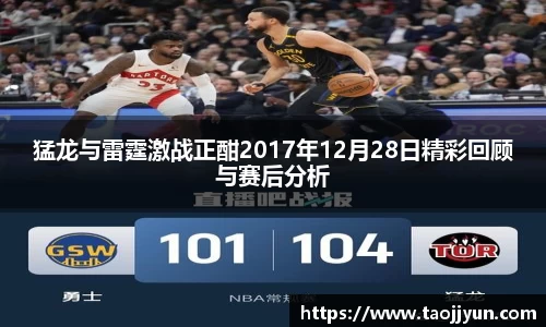 猛龙与雷霆激战正酣2017年12月28日精彩回顾与赛后分析